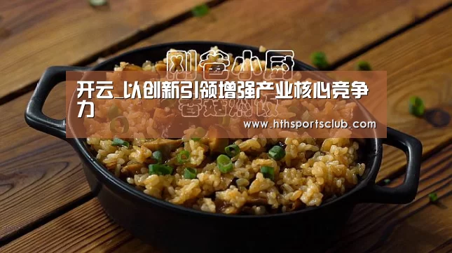 开云_以创新引领增强产业核心竞争力